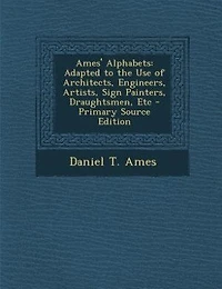 Ames' Alphabets: Adapted to the Use of Architects, Engineers, Artists, Sign Painters, Draughtsmen, Etc