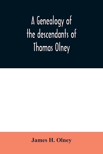 A genealogy of the descendants of Thomas Olney: an original proprietor of Providence, R.I., who came from England in 1635