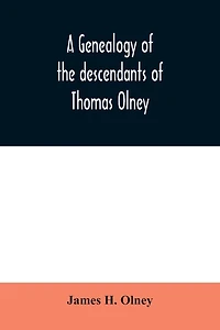 A genealogy of the descendants of Thomas Olney: an original proprietor of Providence, R.I., who came from England in 1635