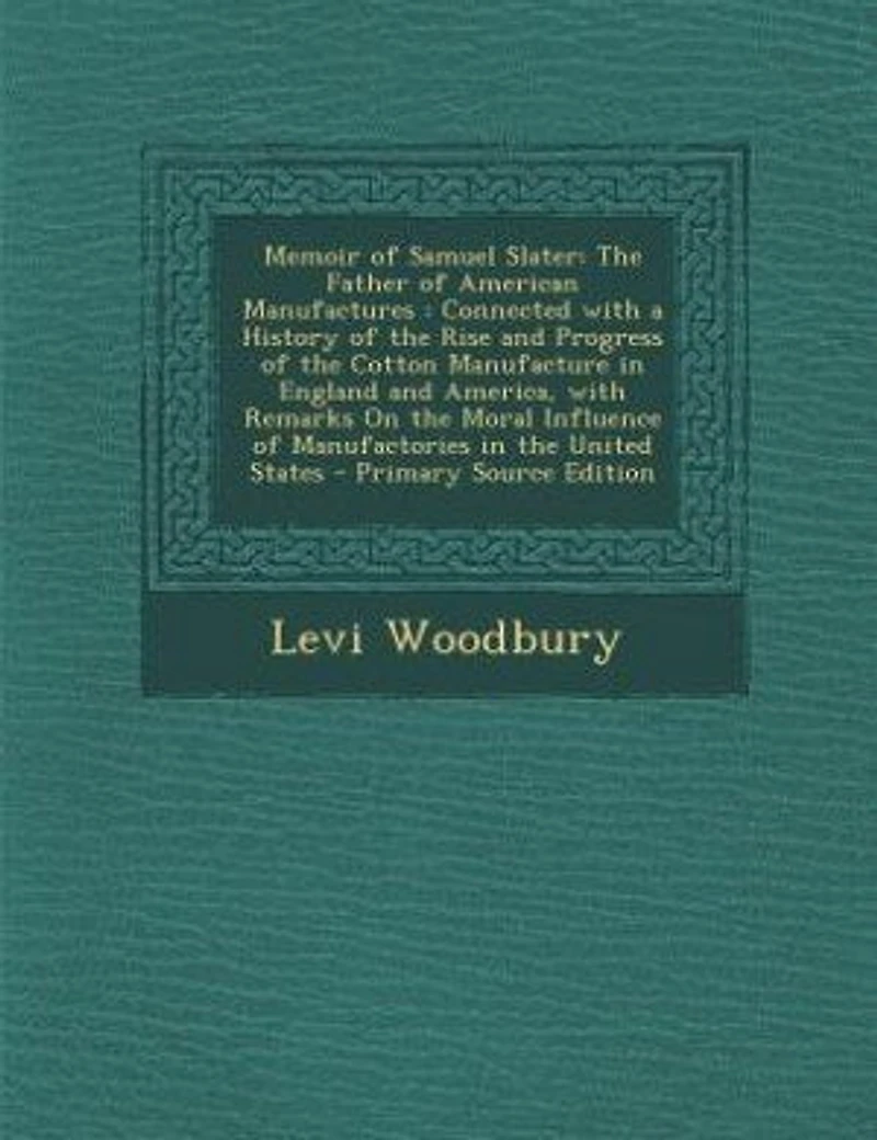 Memoir of Samuel Slater: the Father American Manufactures : Connected With a History Rise and Progress Cott