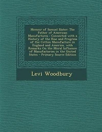 Memoir of Samuel Slater: the Father American Manufactures : Connected With a History Rise and Progress Cott
