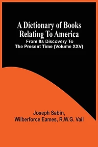 A Dictionary Of Books Relating To America, From Its Discovery To The Present Time (volume Xxv)