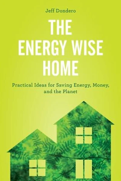 Energy Wise Home: Practical Ideas for Saving Energy, Money, and the Planet