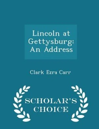 Lincoln at Gettysburg: An Address - Scholar's Choice Edition