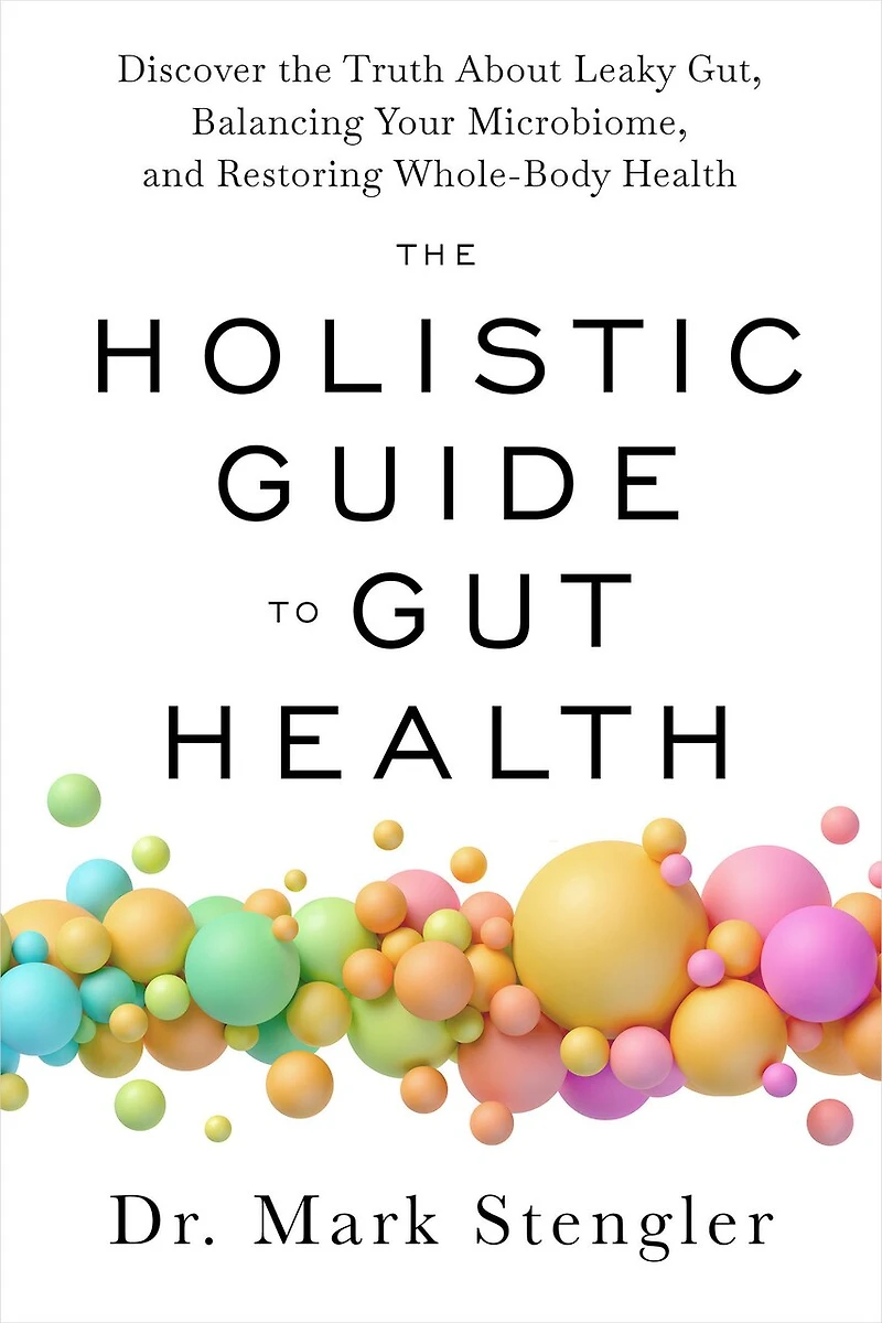 the Holistic Guide to Gut Health: Discover Truth About Leaky Gut, Balancing Your Microbiome, and Restoring Whole-Body Health