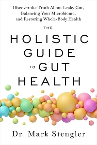 the Holistic Guide to Gut Health: Discover Truth About Leaky Gut, Balancing Your Microbiome, and Restoring Whole-Body Health