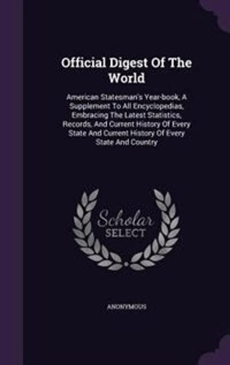 Official Digest Of The World: American Statesman's Year-book, A Supplement To All Encyclopedias, Embracing Latest Statistics,