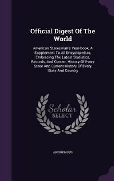Official Digest Of The World: American Statesman's Year-book, A Supplement To All Encyclopedias, Embracing Latest Statistics,