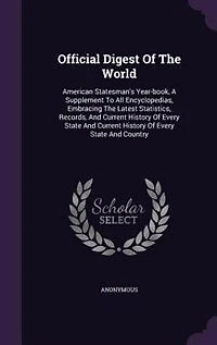 Official Digest Of The World: American Statesman's Year-book, A Supplement To All Encyclopedias, Embracing Latest Statistics,