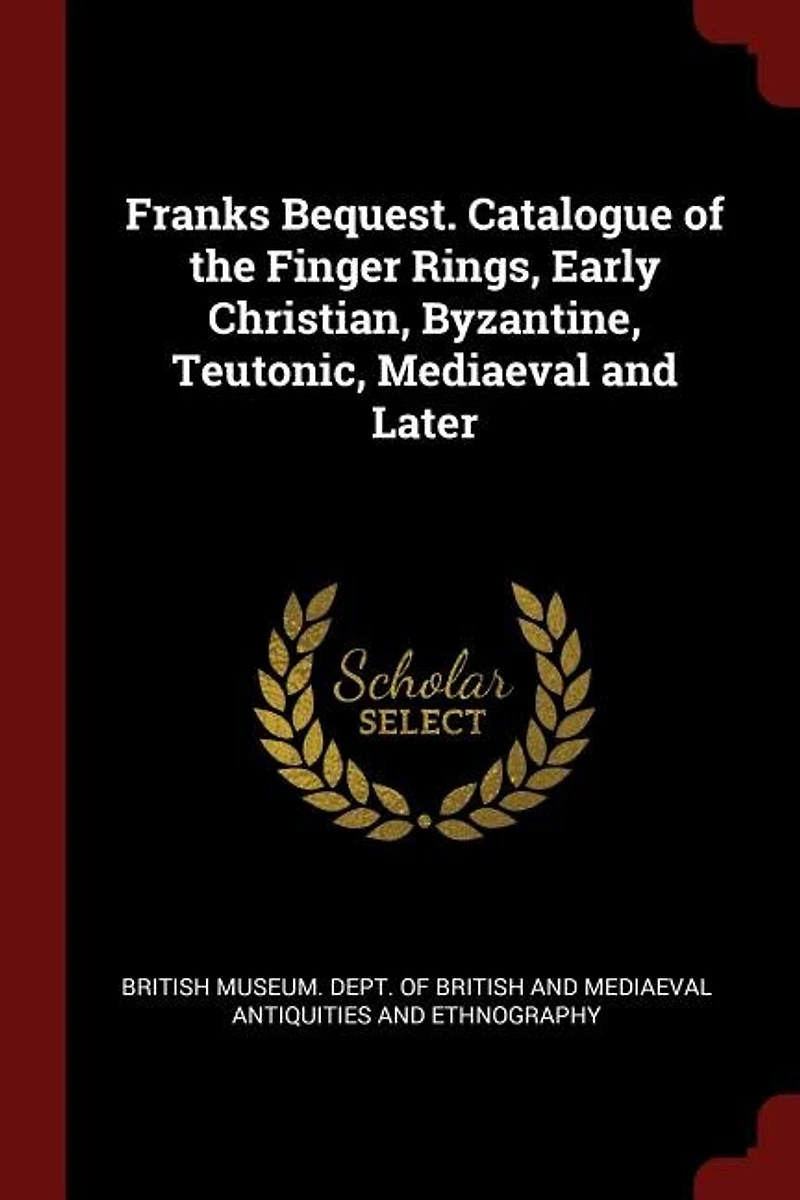Franks Bequest. Catalogue of the Finger Rings, Early Christian, Byzantine, Teutonic, Mediaeval and Later