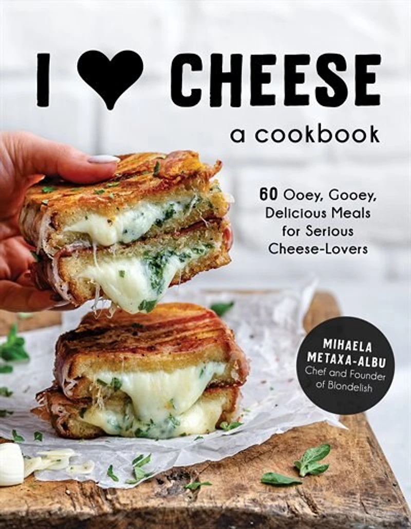 I Heart Cheese: A Cookbook: 60 Ooey, Gooey, Delicious Meals For Serious Cheese Lovers