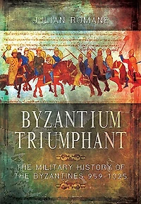 Byzantium Triumphant: The Military History Of The Byzantines 959-1025
