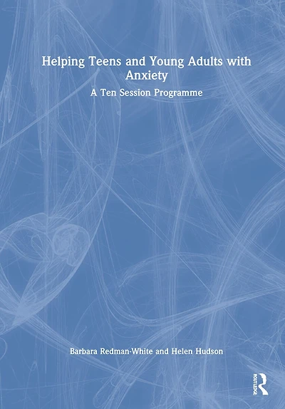Helping Teens And Young Adults With Anxiety: A Ten Session Programme