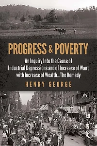 Progress and Poverty: An Inquiry Into the Cause of Industrial Depressions and of Increase of Want with Increase of Wealth . . . the Remedy
