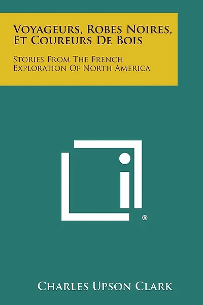 Voyageurs, Robes Noires, Et Coureurs de Bois: Stories from the French Exploration of North America