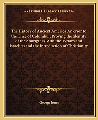 The History of Ancient America Anterior to the Time of Columbus; Proving the Identity of the Aborigines With the Tyrians and Israelites and the Introduction of Christianity