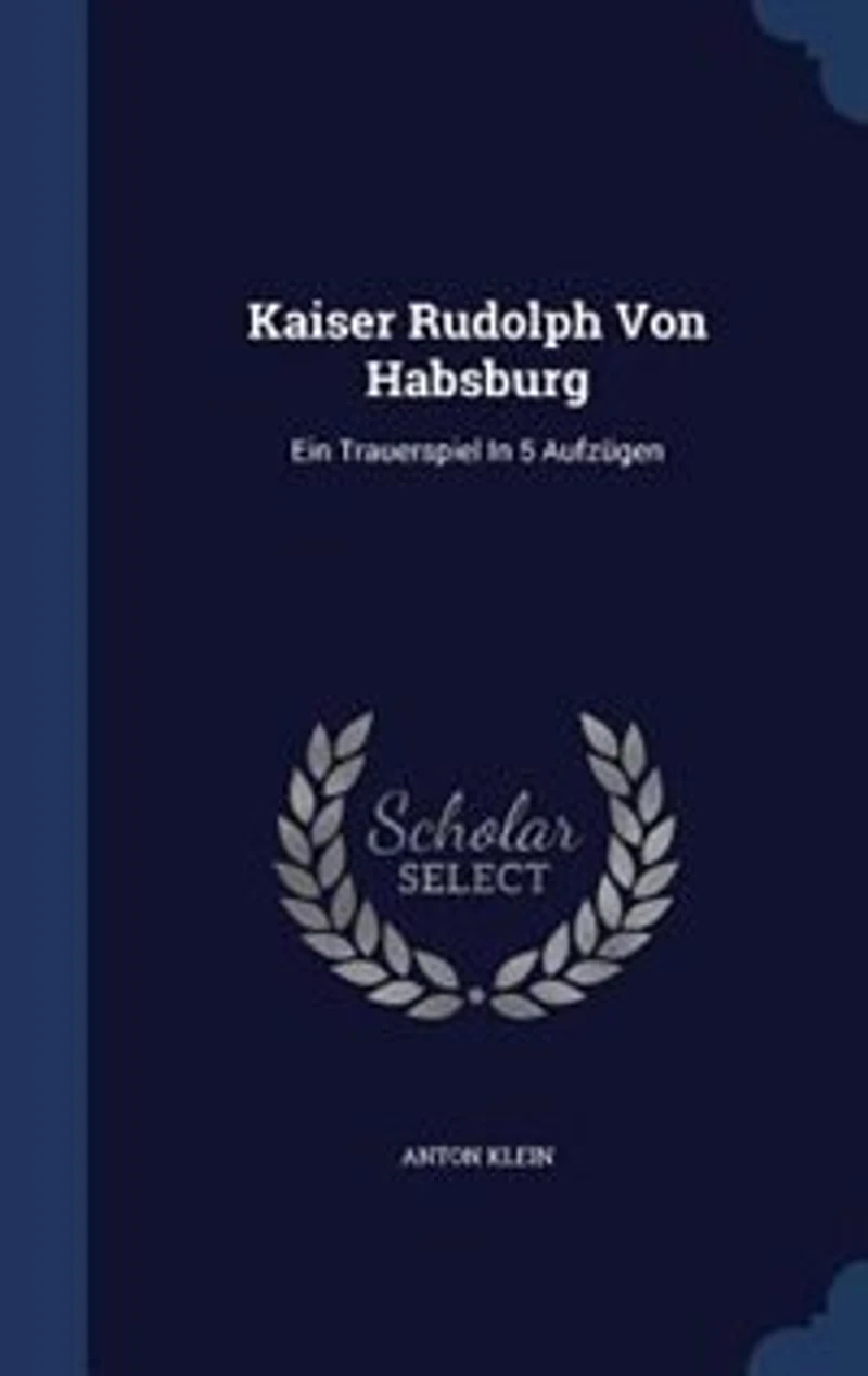 Kaiser Rudolph Von Habsburg: Ein Trauerspiel 5 Aufzügen