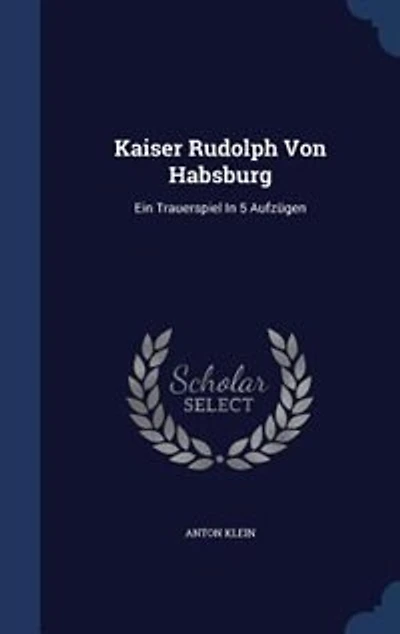 Kaiser Rudolph Von Habsburg: Ein Trauerspiel 5 Aufzügen