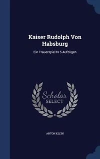 Kaiser Rudolph Von Habsburg: Ein Trauerspiel 5 Aufzügen