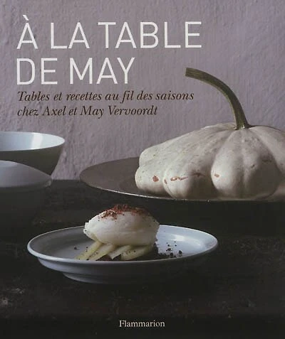 A la table de May : tables et recettes au fil des saisons chez Axel et May Vervoordt: tables et recettes au fil des saisons chez Axel et May Vervoordt