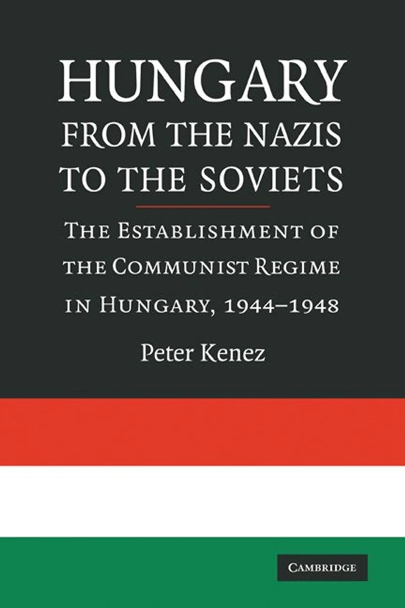 Hungary from the Nazis to Soviets: Establishment of Communist Regime Hungary, 1944–1948