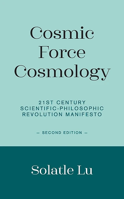 Cosmic Force Cosmology: 21st Century Scientific-Philosophic Revolution Manifesto (Second Edition)