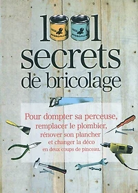 1.001 secrets de bricolage: pour dompter sa perceuse, remplacer le plombier, rénover son plancher et changer la déco en deux coups de pinceau