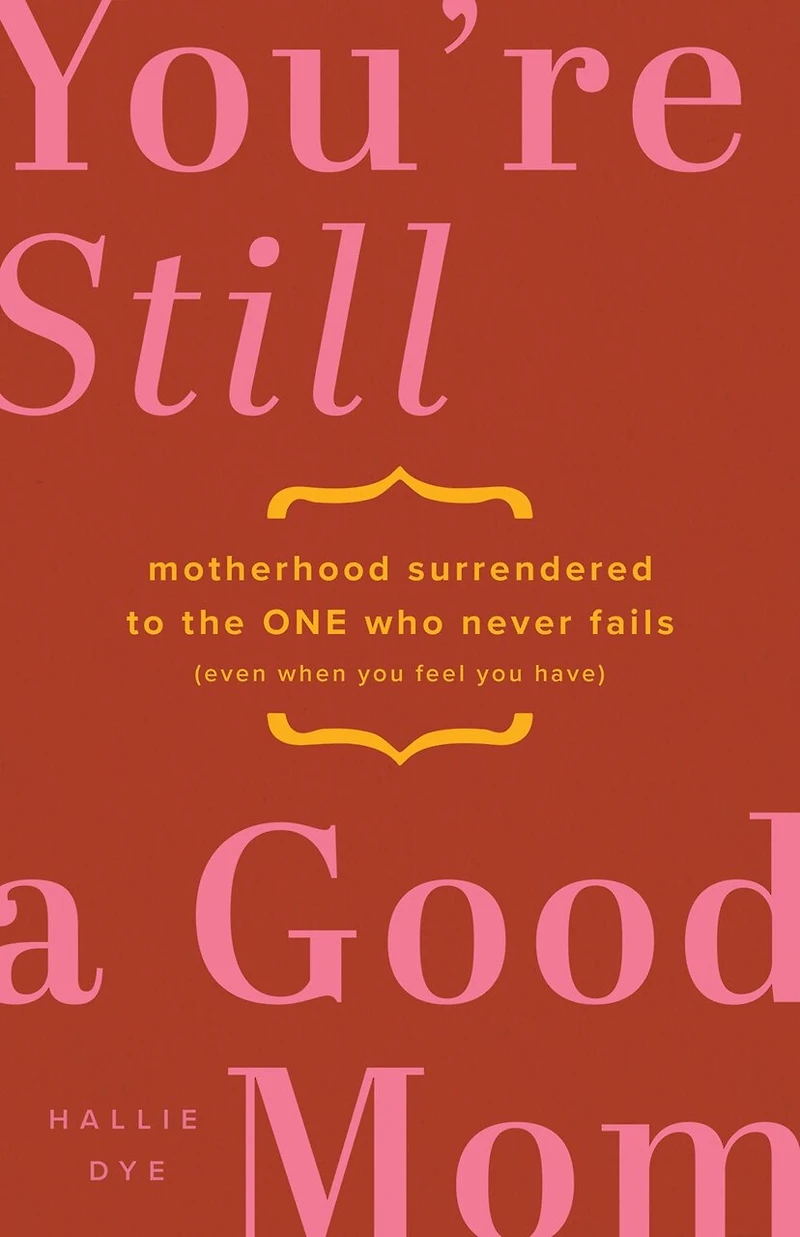 You're Still a Good Mom: Motherhood Surrendered to the One Who Never Fails (Even When You Feel Have)
