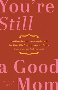 You're Still a Good Mom: Motherhood Surrendered to the One Who Never Fails (Even When You Feel Have)