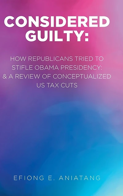 Considered Guilty: How Republicans tried to stifle Obama Presidency and A Review of Conceptualized US Tax Cuts
