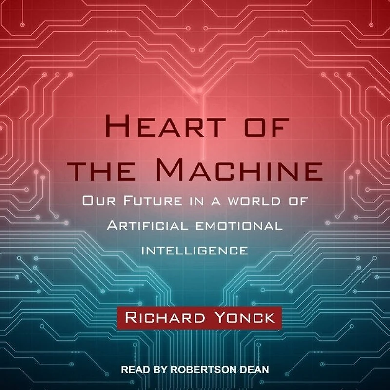 Heart of the Machine Lib/E: Our Future a World Artificial Emotional Intelligence