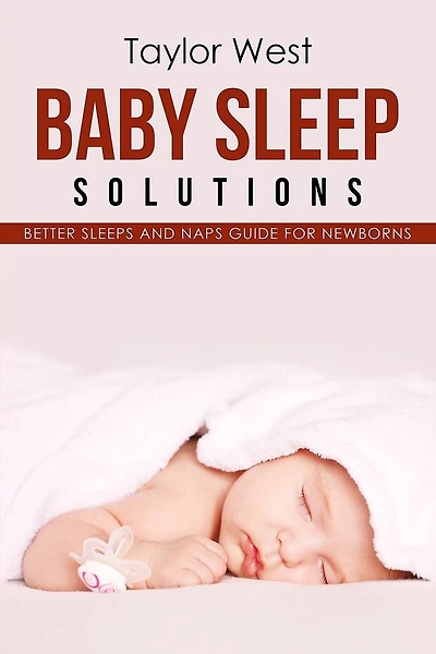 Baby Sleep Solutions: Better Sleeps and Naps Guide For Newborns