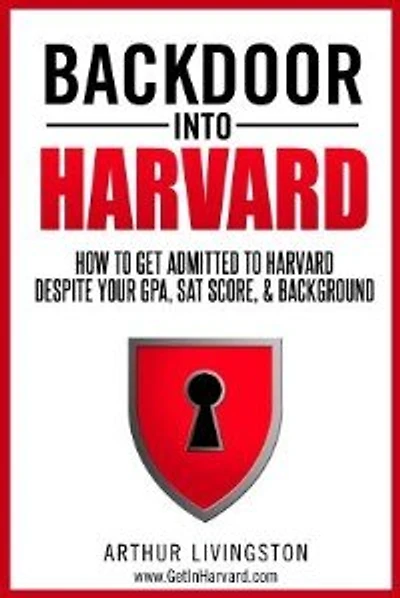 Backdoor Into Harvard: How To Get Admitted To Harvard For An Undergraduate Or Graduate Degree Despite Your Gpa, Sat Score,