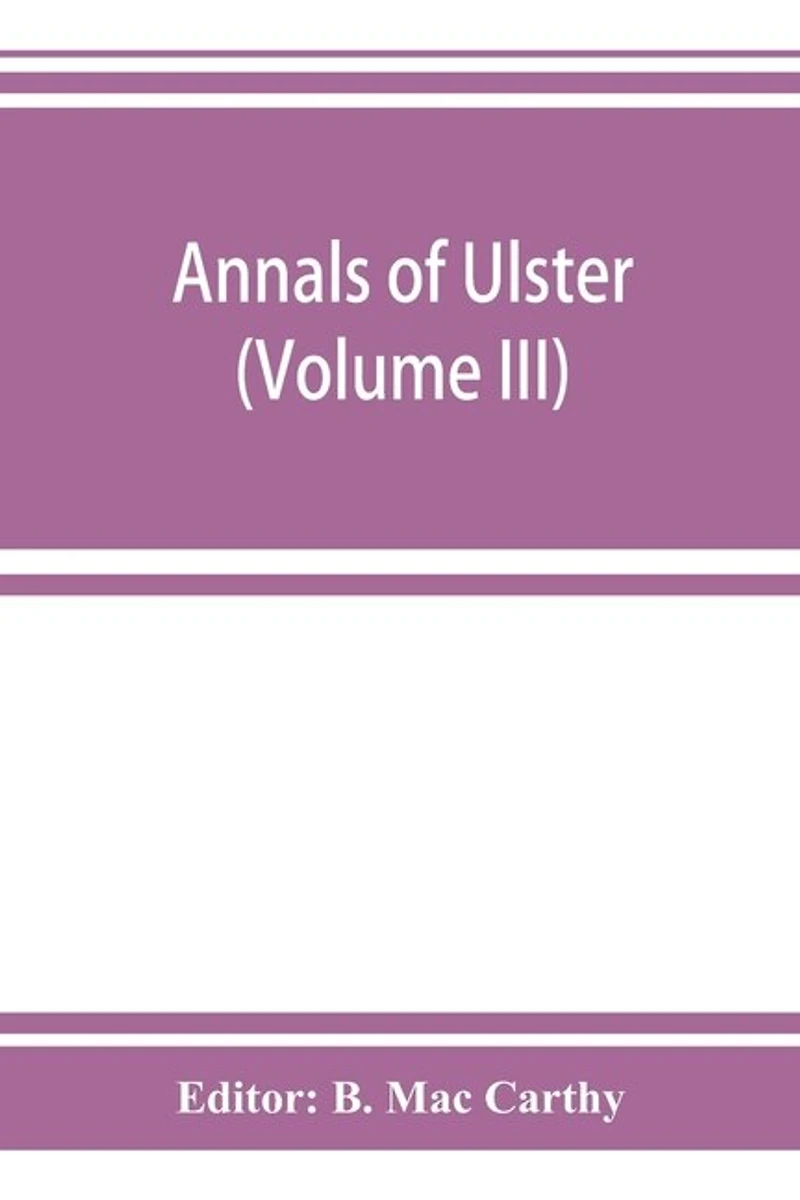 Annals Of Ulster, Otherwise Annals Of Senat A Chronicle Of Irish Affairs A.d. 431-1131: 1155-1541 (volume Iii) A.d. 1379-1541