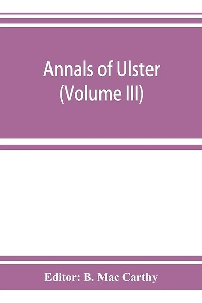 Annals Of Ulster, Otherwise Annals Of Senat A Chronicle Of Irish Affairs A.d. 431-1131: 1155-1541 (volume Iii) A.d. 1379-1541