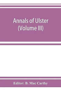 Annals Of Ulster, Otherwise Annals Of Senat A Chronicle Of Irish Affairs A.d. 431-1131: 1155-1541 (volume Iii) A.d. 1379-1541