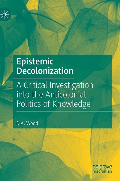 Epistemic Decolonization: A Critical Investigation Into The Anticolonial Politics Of Knowledge