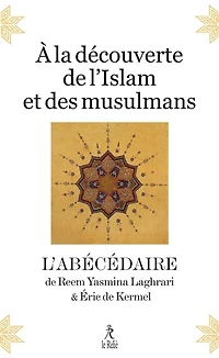 A la découverte de l'islam et des musulmans: l'abécédaire