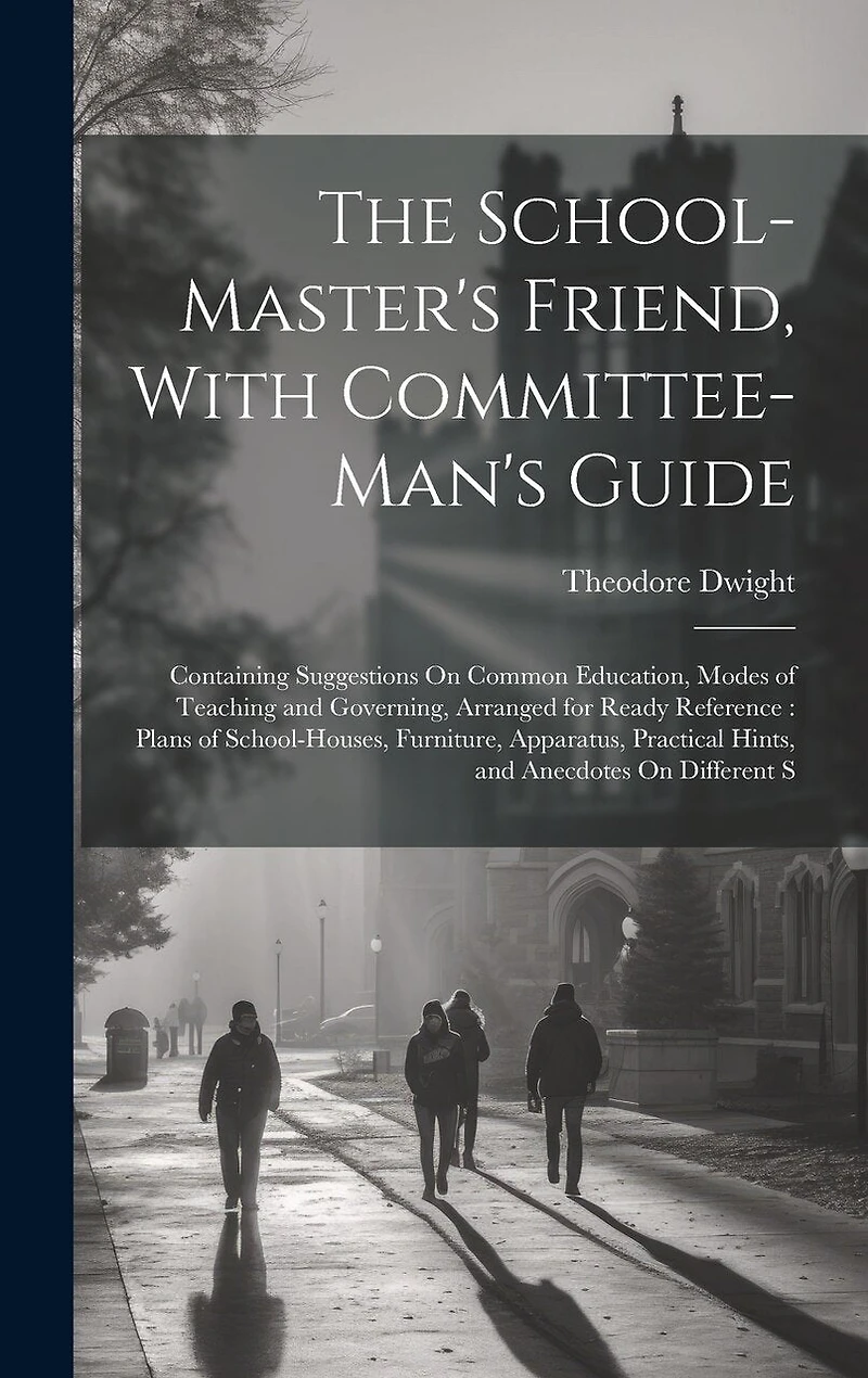 The School-Master's Friend, With Committee-Man's Guide: Containing Suggestions On Common Education, Modes of Teaching and Governing, Arranged for Ready Reference: Plans of School-Houses, Furniture, Apparatus, Practical Hints, and Anecdotes On Different S