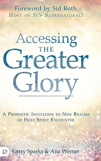 Accessing The Greater Glory: A Prophetic Invitation To New Realms Of Holy Spirit Encounter