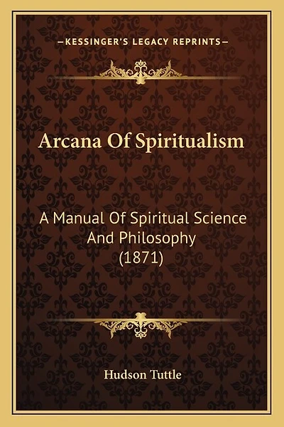 Arcana Of Spiritualism: A Manual Of Spiritual Science And Philosophy (1871)