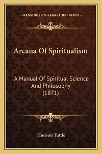 Arcana Of Spiritualism: A Manual Of Spiritual Science And Philosophy (1871)