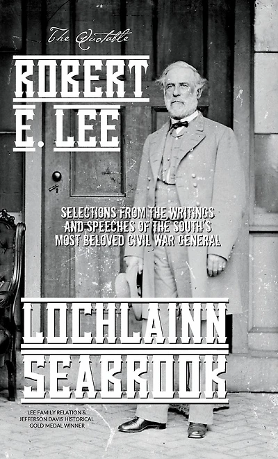 the Quotable Robert E. Lee: Selections From Writings and Speeches of South's Most Beloved Civil War General