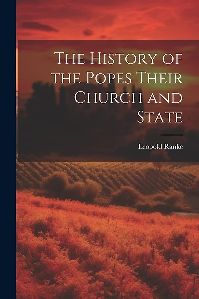The History of the Popes Their Church and State