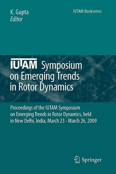 IUTAM Symposium on Emerging Trends in Rotor Dynamics: Proceedings of the IUTAM Symposium on Emerging Trends in Rotor Dynamics, held in New Delhi, India, March 23 - March 26, 2009