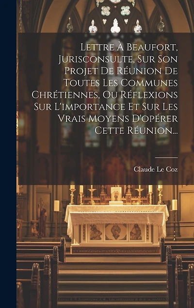 Lettre À Beaufort, Jurisconsulte, Sur Son Projet De Réunion De Toutes Les Communes Chrétiennes, Ou Réflexions Sur L'importance Et Sur Les Vrais Moyens D'opérer Cette Réunion...