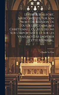 Lettre À Beaufort, Jurisconsulte, Sur Son Projet De Réunion De Toutes Les Communes Chrétiennes, Ou Réflexions Sur L'importance Et Sur Les Vrais Moyens D'opérer Cette Réunion...