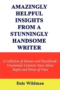 Amazingly Helpful Insights from a Stunningly Handsome Writer: A Collection of Humor and Heartbreak Uncommon Common Sense about People and Points-Of-View