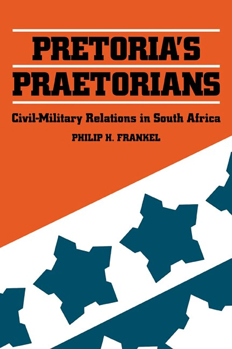 Pretoria's Praetorians: Civil-Military Relations in South Africa