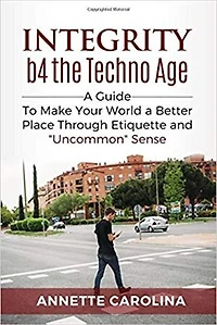 Integrity b4 the Techno Age: A Guide to Making Your World a Better Place through Etiquette & "Uncommon" Sense